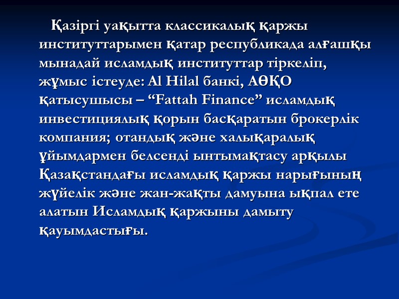 Қазіргі уақытта классикалық қаржы институттарымен қатар республикада алғашқы мынадай исламдық институттар тіркеліп, жұмыс істеуде: